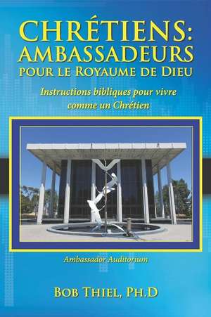 Chrétiens: Ambassadeurs Pour Le Royaume de Dieu: Instructions Bibliques Pour Vivre Comme Un Chrétien de Bob Thiel Dr