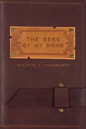 The Seed of My Womb de Paulette M Vanderhorst