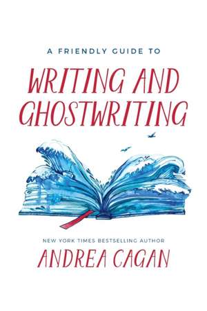 A Friendly Guide to Writing & Ghostwriting de Andrea Cagan