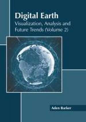 Digital Earth: Visualization, Analysis and Future Trends (Volume 2) de Aden Barker