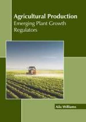 Agricultural Production: Emerging Plant Growth Regulators de Aila Williams