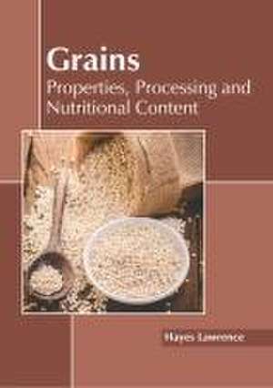 Grains: Properties, Processing and Nutritional Content de Hayes Lawrence