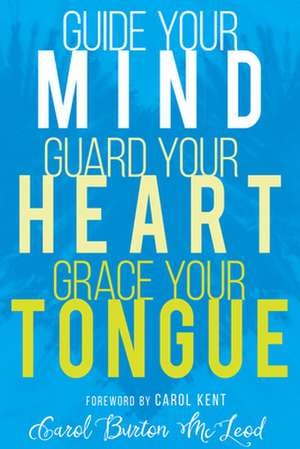 Guide Your Mind, Guard Your Heart, Grace Your Tongue de Carol Burton McLeod