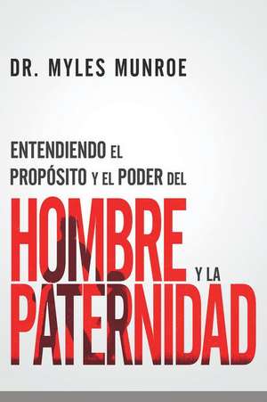 Entendiendo El Propósito Y El Poder del Hombre Y La Paternidad de Myles Munroe