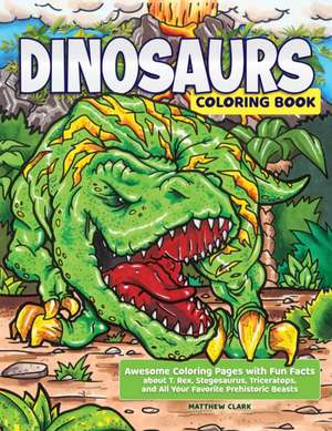 Dinosaurs Coloring Book: Awesome Coloring Pages with Fun Facts about T. Rex, Stegosaurus, Triceratops, and All Your Favorite Prehistoric Beasts de Matthew Clark