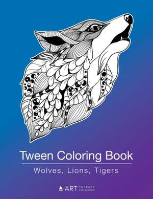 Tween Coloring Book: Wolves, Lions, Tigers: Colouring Book for Teenagers, Young Adults, Boys, Girls, Ages 9-12, 13-16, Cute Arts & Craft Gi de Art Therapy Coloring