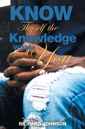 Know Thyself the Knowledge Within You de Richard Johnson