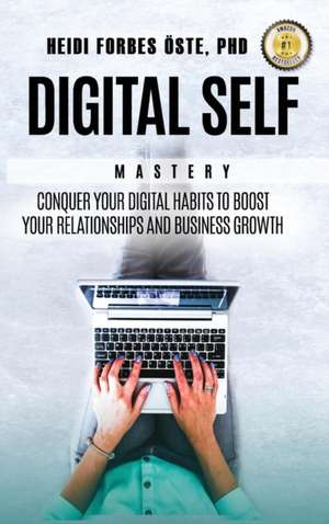 Digital Self Mastery: Conquer your digital habits to boost your relationships and business growth de Heidi Forbes Öste