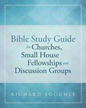 Bible Study Guide for Churches, Small House Fellowships, and Discussion Groups de Richard Sogunle