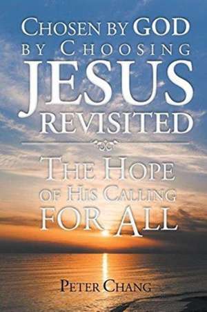 Chosen by God by Choosing Jesus Revisited de Peter Chang