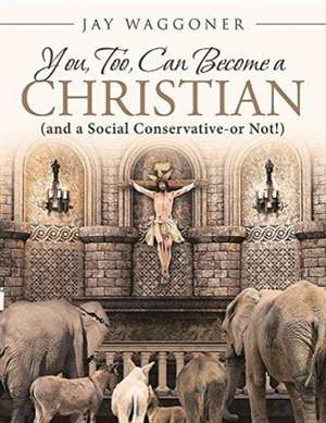 You, Too, Can Become a Christian: (and a Social Conservative-or Not!) de Jay H. Waggoner