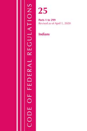 Code of Federal Regulations, Title 25 Indians 1-299, Revised as of April 1, 2020 de Office Of The Federal Register (U.S.)