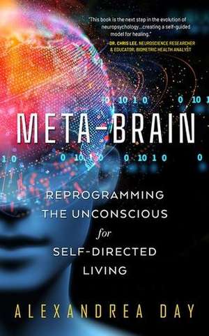 Meta-Brain: Reprogramming the Unconscious for Self-Directed Living de Alexandrea Day