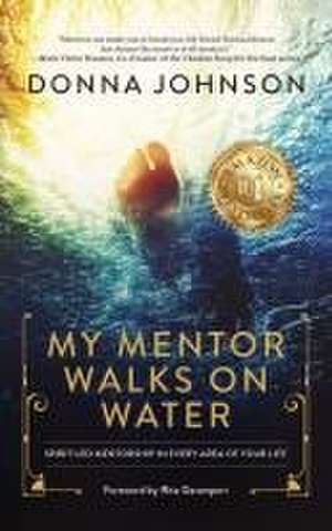 My Mentor Walks on Water: Spirit-Led Mentorship in Every Area of Your Life de Donna Johnson