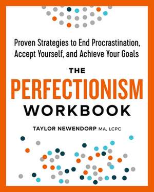 The Perfectionism Workbook: Proven Strategies to End Procrastination, Accept Yourself, and Achieve Your Goals de Taylor Newendorp