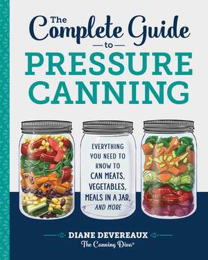 The Complete Guide to Pressure Canning: Everything You Need to Know to Can Meats, Vegetables, Meals in a Jar, and More de Diane Devereaux