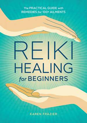 Reiki Healing for Beginners: The Practical Guide with Remedies for 100+ Ailments de Karen Frazier