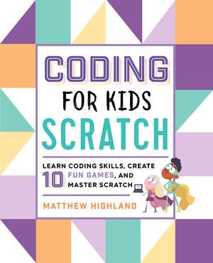 Coding for Kids: Scratch: Learn Coding Skills, Create 10 Fun Games, and Master Scratch de Matthew Highland