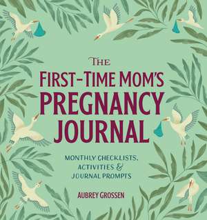 The First-Time Mom's Pregnancy Journal: Monthly Checklists, Activities, & Journal Prompts de Aubrey Grossen