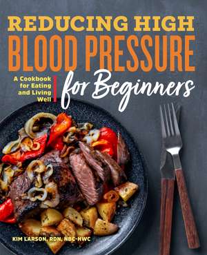 Reducing High Blood Pressure for Beginners: A Cookbook for Eating and Living Well de Kim Larson