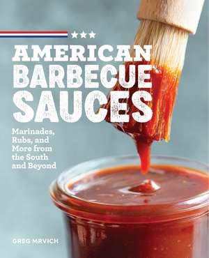 American Barbecue Sauces: Marinades, Rubs, and More from the South and Beyond de Greg Mrvich