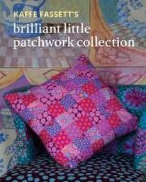 Kaffe Fassett`s Brilliant Little Patchwork Collection de Kaffe Fassett