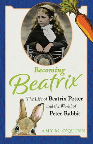 Becoming Beatrix: The Life of Beatrix Potter and the World of Peter Rabbit de Amy M. O'Quinn