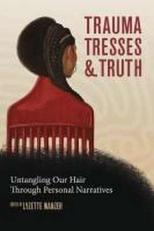 Trauma, Tresses, and Truth: Untangling Our Hair Through Personal Narratives de Lyzette Wanzer