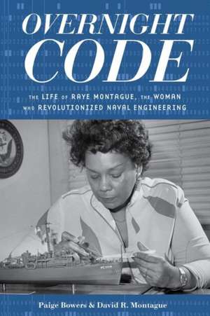 Overnight Code: The Life of Raye Montague, the Woman Who Revolutionized Naval Engineering de Paige Bowers