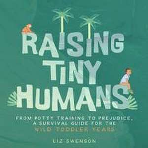 Raising Tiny Humans de Liz Swenson