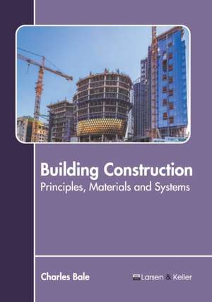 Building Construction: Principles, Materials and Systems de Charles Bale