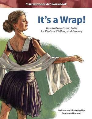 It's a Wrap!: How to Draw Fabric Folds for Realistic Clothing and Drapery de Benjamin J. Hummel