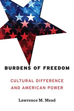 Burdens of Freedom: Cultural Difference and American Power de Lawrence Mead