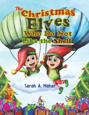 The Christmas Elves Who Do Not Like the Shelf de Sarah A. Maher