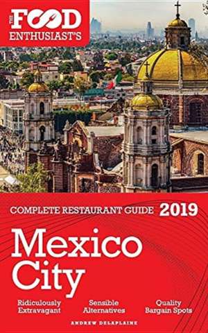 MEXICO CITY - 2019 - The Food Enthusiast's Complete Restaurant Guide de Andrew Delaplaine