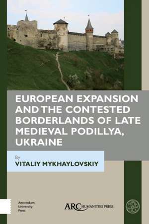 European Expansion and the Contested Borderlands of Late Medieval Podillya, Ukraine de Vitaliy Mykhaylovskiy