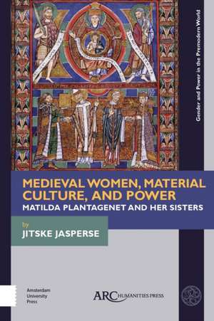 Medieval Women, Material Culture, and Power – Matilda Plantagenet and her Sisters de Jitske Jasperse