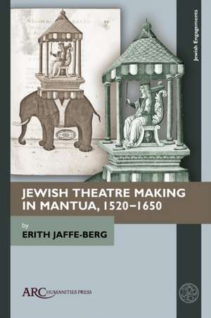 Jewish Theatre Making in Mantua, 1520–1650 de Erith Jaffe–berg