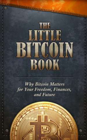 The Little Bitcoin Book: Why Bitcoin Matters for Your Freedom, Finances, and Future de Timi Ajiboye