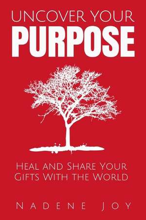 Uncover Your Purpose de Nadene Joy