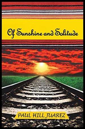 Of Sunshine and Solitude de Paul Hill Juarez