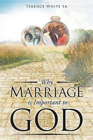 Why Marriage is Important to God de Terence White Sr