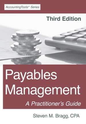 Payables Management: Third Edition: A Practitioner's Guide de Steven M. Bragg