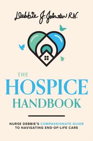 The Hospice Handbook: Nurse Debbie's Compassionate Guide to End-Of-Life Care de Debbie J. Johnston