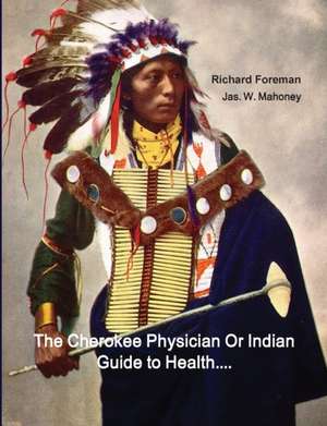 The Cherokee Physician Or Indian Guide to Health de Richard Foreman