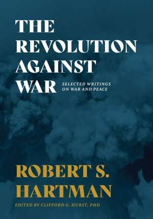 The Revolution Against War: Selected Writings on War and Peace de Robert S. Hartman