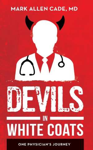 Devils in White Coats: One Physician's Journey de MD Mark Allen Cade