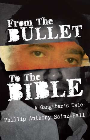 From The Bullet To The Bible de Phillip Anthony Sainz-Hall