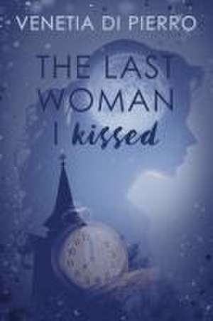 The Last Woman I Kissed de Venetia Di Pierro