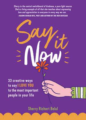 Say It Now: 33 Ways to Say I Love You to the Most Important People in Your Life de Sherry Richert Belul